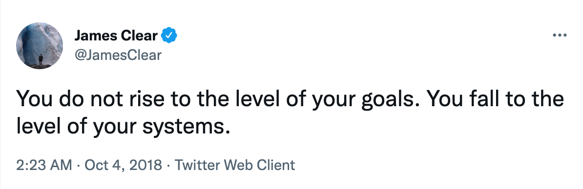 You do not rise to the level of your goals—we fall to the level of your systems.